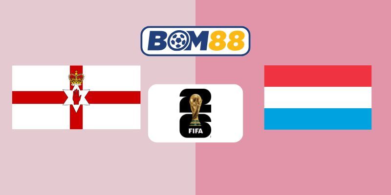 BOM88 Soi kèo Bắc Ireland vs Luxembourg 02h45 ngày 18/11/2025 - World Cup 2026