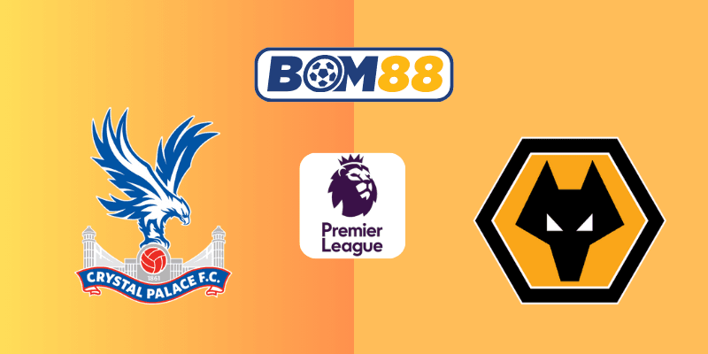 BOM88 Soi Kèo Ngoại Hạng Anh : Crystal Palace vs Wolverhampton 02h00, 21/05/2025