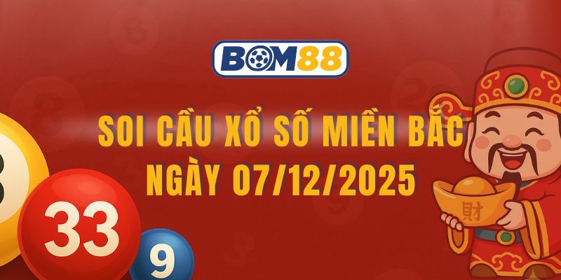 BOM88 Soi cầu XSMB ngày 07/12/2025 - Bắt nhịp lô đẹp cùng Bom88